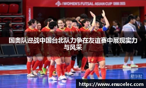 国奥队迎战中国台北队力争在友谊赛中展现实力与风采